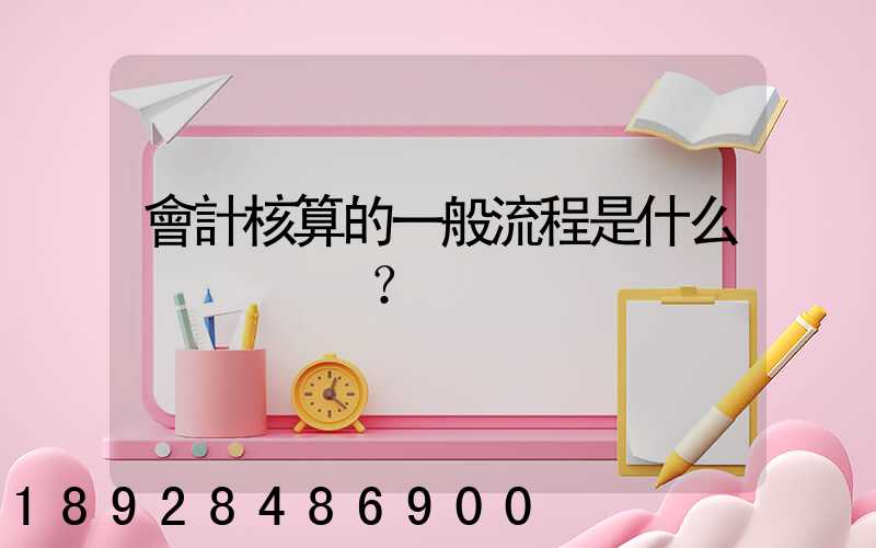 會計核算的一般流程是什么？